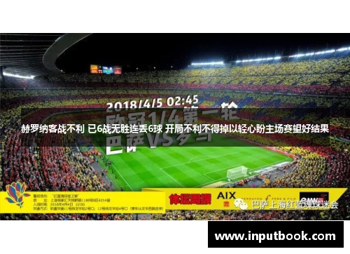 赫罗纳客战不利 已6战无胜连丢6球 开局不利不得掉以轻心盼主场赛望好结果
