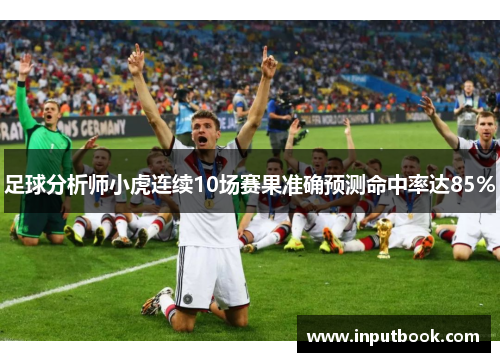 足球分析师小虎连续10场赛果准确预测命中率达85%