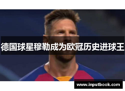 德国球星穆勒成为欧冠历史进球王
