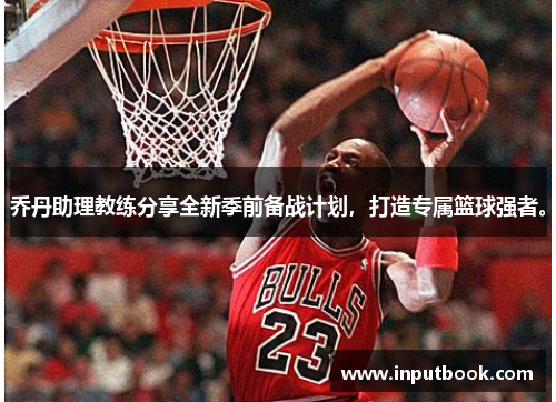 乔丹助理教练分享全新季前备战计划，打造专属篮球强者。