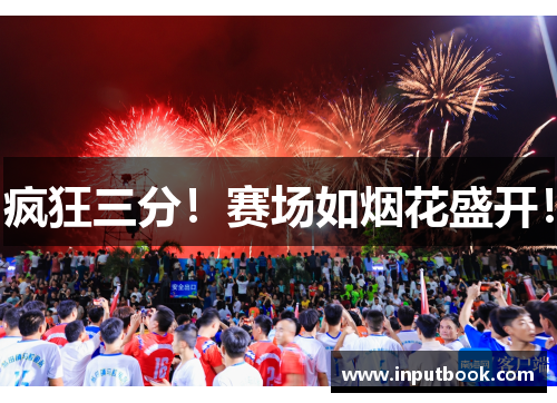 疯狂三分！赛场如烟花盛开！